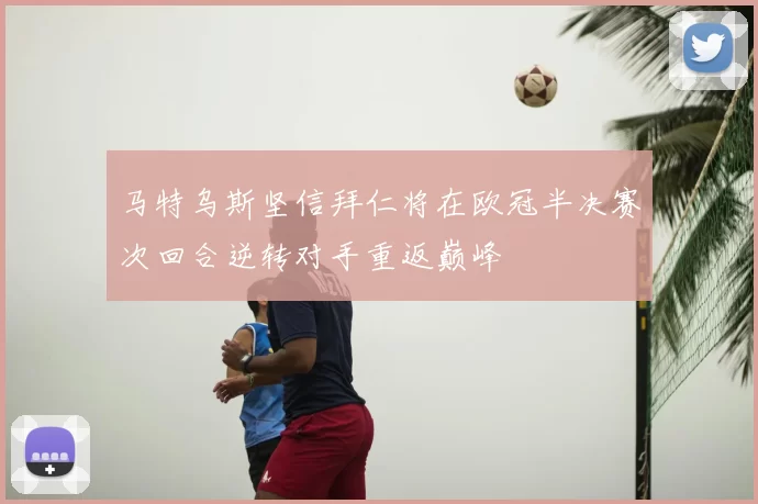 马特乌斯坚信拜仁将在欧冠半决赛次回合逆转对手重返巅峰