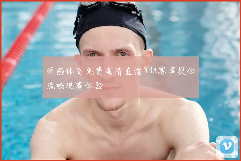 雨燕体育免费高清直播NBA赛事提供流畅观赛体验