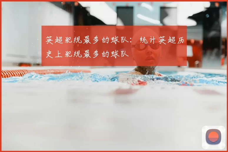 英超犯规最多的球队:统计英超历史上犯规最多的球队