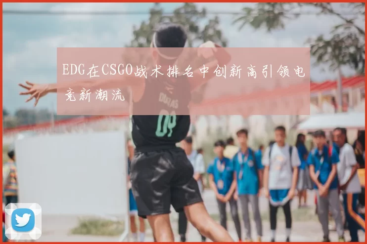 EDG在CSGO战术排名中创新高引领电竞新潮流