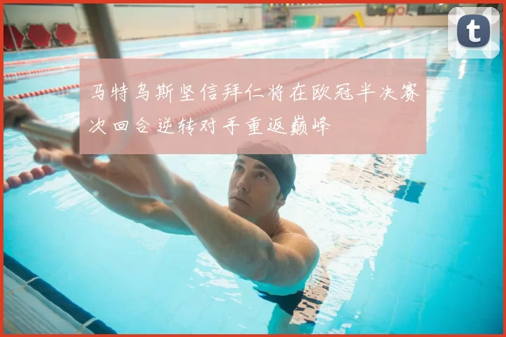 马特乌斯坚信拜仁将在欧冠半决赛次回合逆转对手重返巅峰