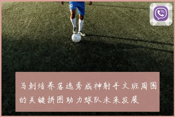 马刺培养落选秀成神射手文班周围的关键拼图助力球队未来发展
