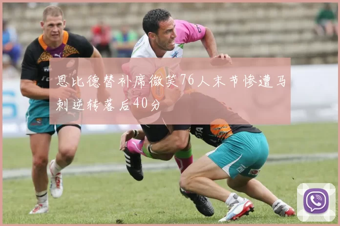 恩比德替补席微笑76人末节惨遭马刺逆转落后40分