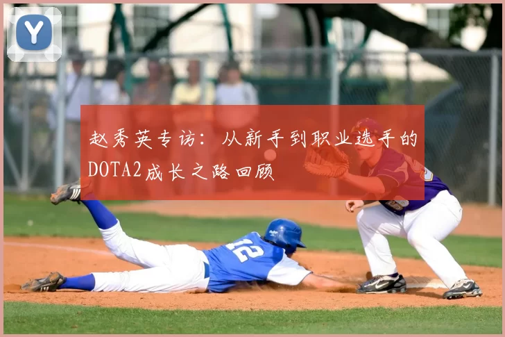 赵秀英专访：从新手到职业选手的DOTA2成长之路回顾