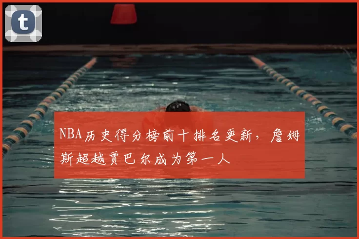 NBA历史得分榜前十排名更新,詹姆斯超越贾巴尔成为第一人