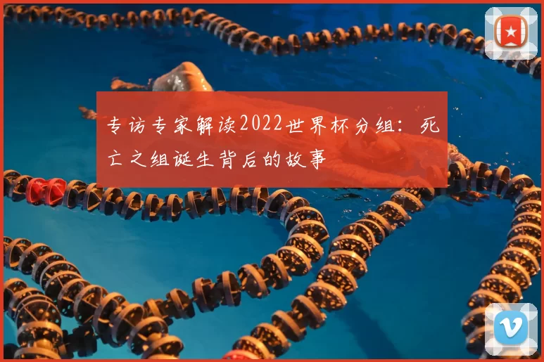 专访专家解读2022世界杯分组：死亡之组诞生背后的故事