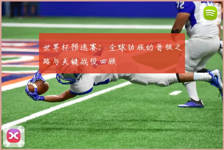 世界杯预选赛：全球劲旅的晋级之路与关键战役回顾