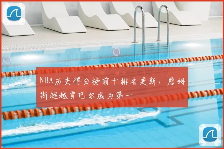 NBA历史得分榜前十排名更新，詹姆斯超越贾巴尔成为第一