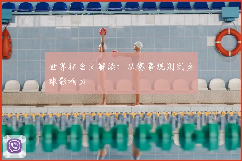世界杯含义解读：从赛事规则到全球影响力