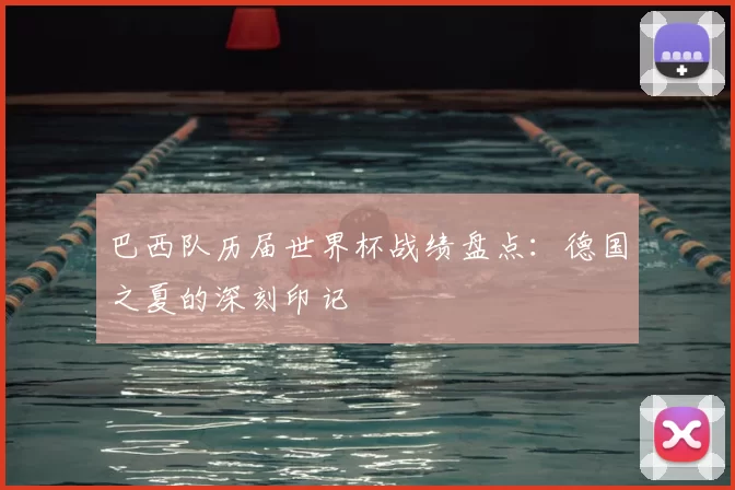 巴西队历届世界杯战绩盘点:德国之夏的深刻印记