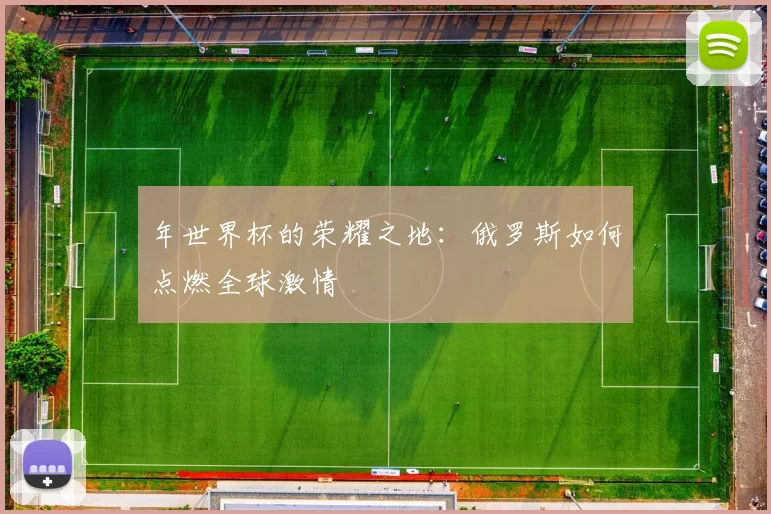 年世界杯的荣耀之地:俄罗斯如何点燃全球激情