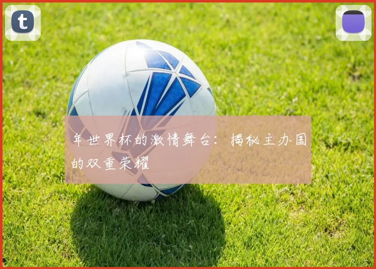 年世界杯的激情舞台:揭秘主办国的双重荣耀