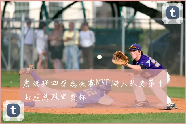 詹姆斯四夺总决赛MVP湖人队史第十七座总冠军奖杯