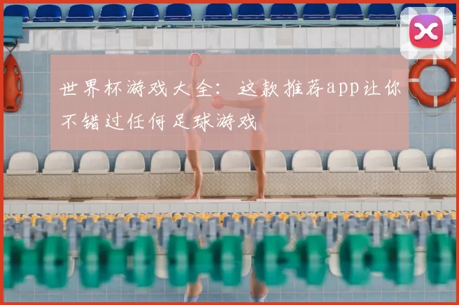 世界杯游戏大全:这款推荐app让你不错过任何足球游戏