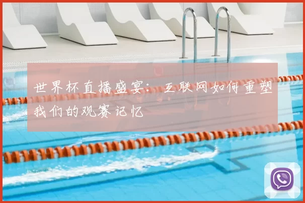 世界杯直播盛宴:互联网如何重塑我们的观赛记忆