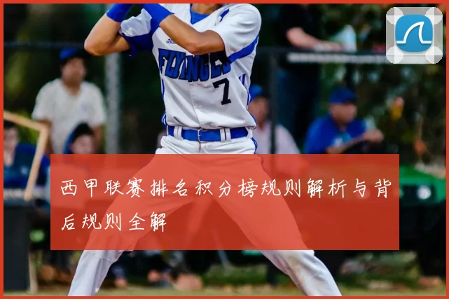 西甲联赛排名积分榜规则解析与背后规则全解