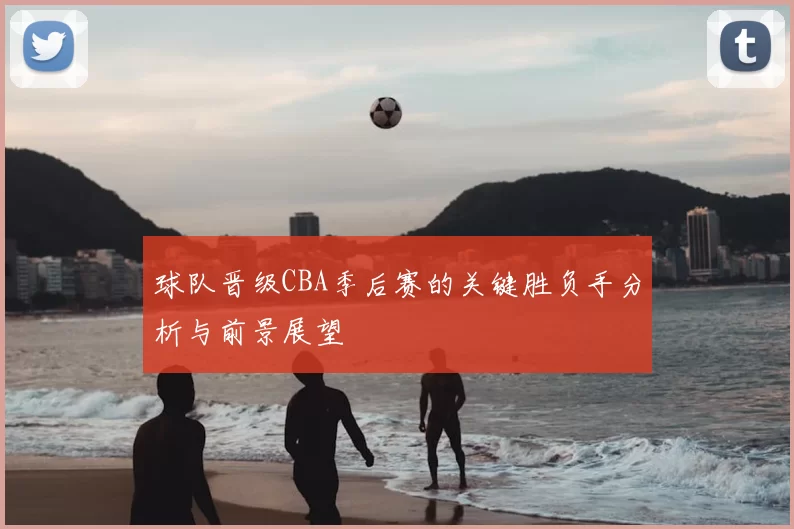 球队晋级CBA季后赛的关键胜负手分析与前景展望
