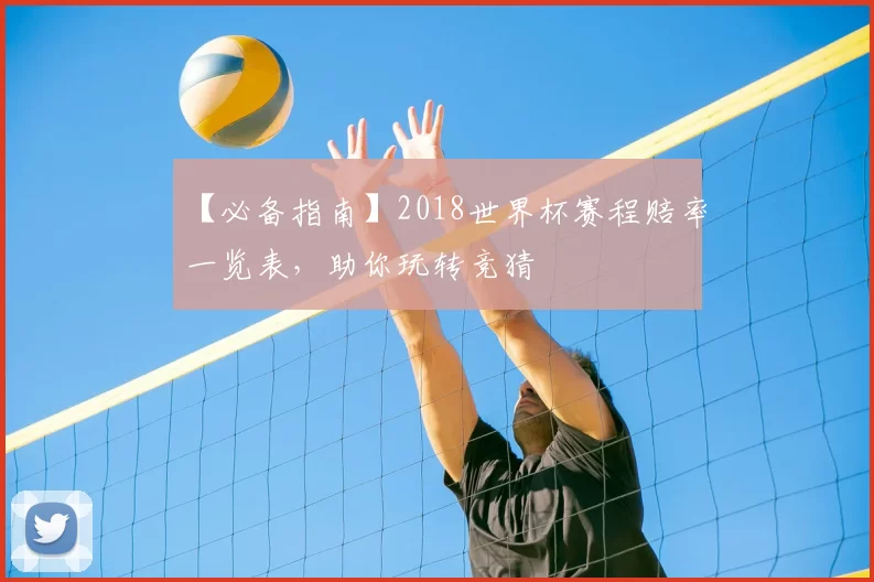【必备指南】2018世界杯赛程赔率一览表，助你玩转竞猜
