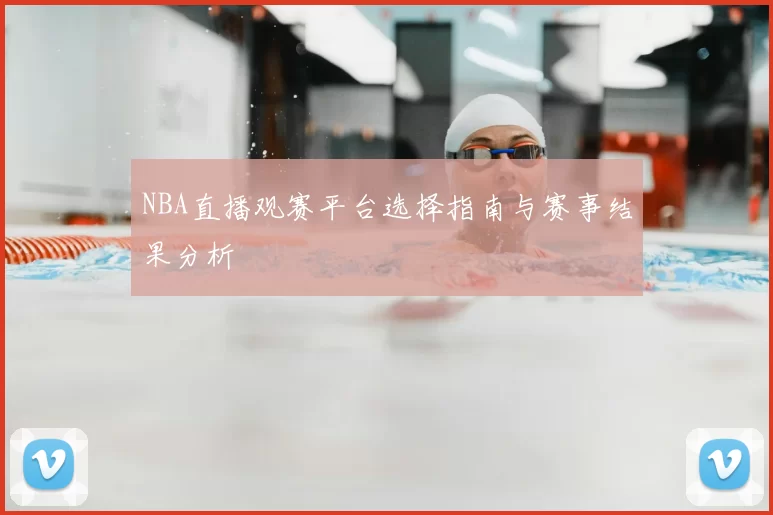 NBA直播观赛平台选择指南与赛事结果分析