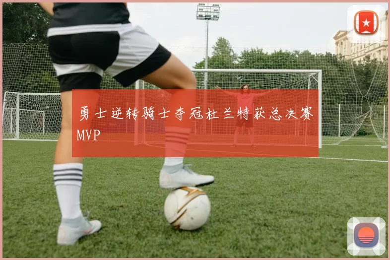 勇士逆转骑士夺冠杜兰特获总决赛MVP