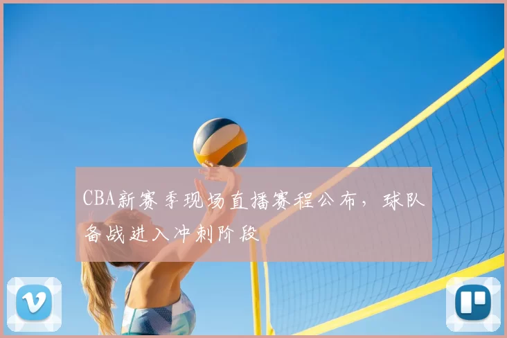 CBA新赛季现场直播赛程公布，球队备战进入冲刺阶段