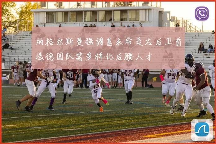 纳格尔斯曼强调基米希是右后卫首选德国队需多样化后腰人才