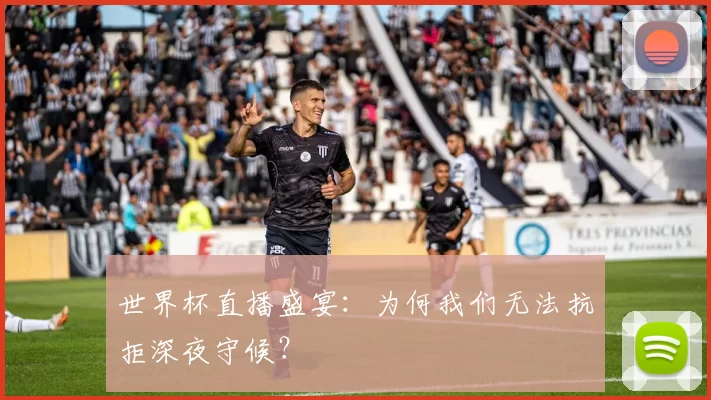 世界杯直播盛宴：为何我们无法抗拒深夜守候？
