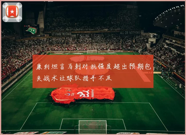 康利坦言马刺对抗强度超出预期包夹战术让球队措手不及