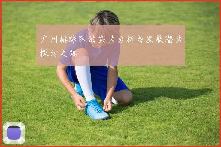 广州排球队的实力分析与发展潜力探讨之路