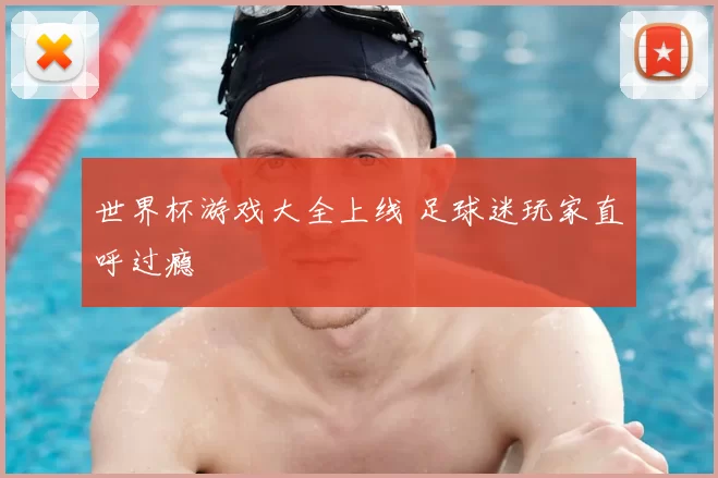 世界杯游戏大全上线 足球迷玩家直呼过瘾