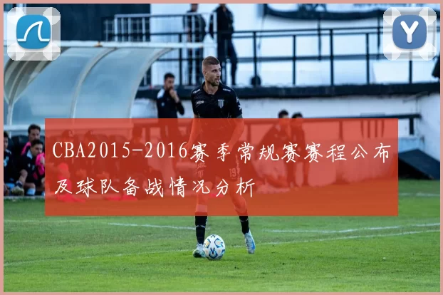 CBA2015-2016赛季常规赛赛程公布及球队备战情况分析