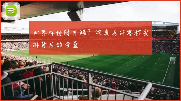 世界杯何时开踢？深度点评赛程安排背后的考量