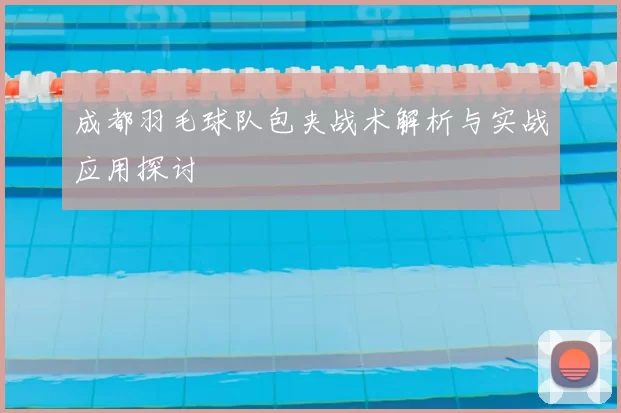 成都羽毛球队包夹战术解析与实战应用探讨