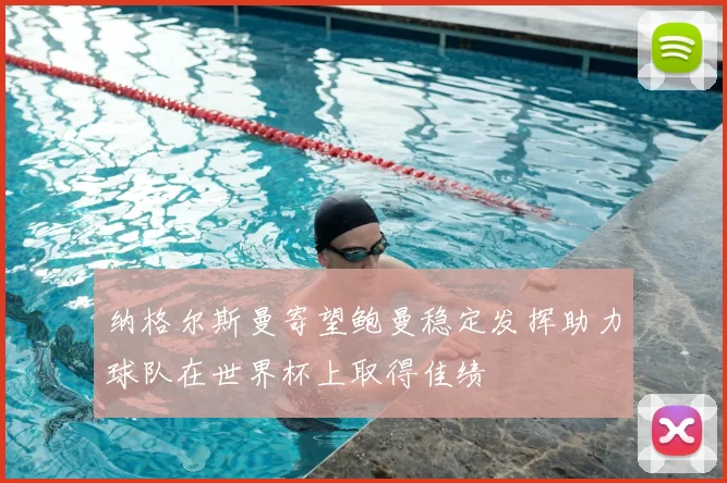 纳格尔斯曼寄望鲍曼稳定发挥助力球队在世界杯上取得佳绩