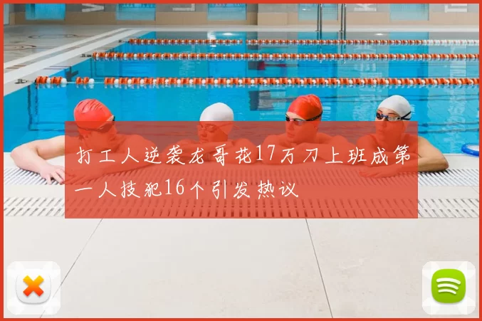 打工人逆袭龙哥花17万刀上班成第一人技犯16个引发热议