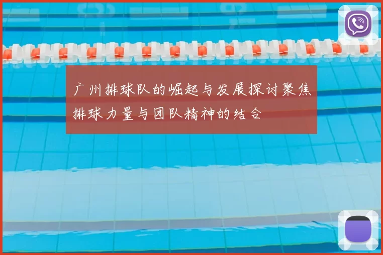 广州排球队的崛起与发展探讨聚焦排球力量与团队精神的结合