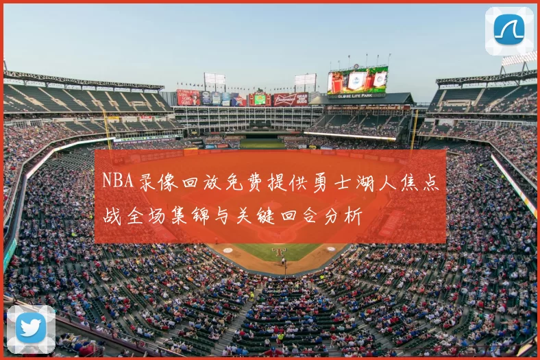 NBA录像回放免费提供勇士湖人焦点战全场集锦与关键回合分析