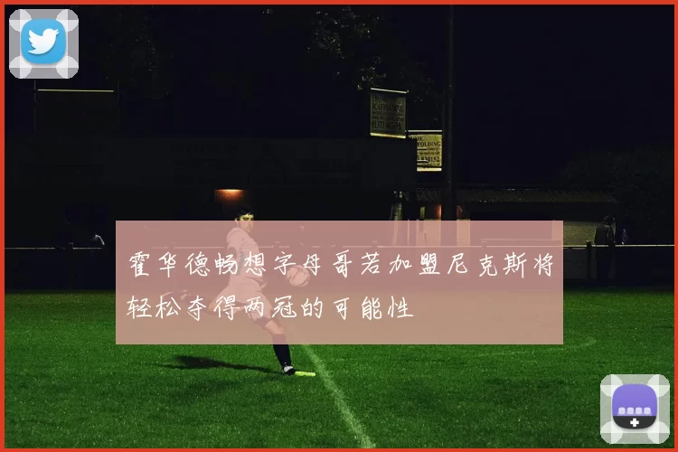 霍华德畅想字母哥若加盟尼克斯将轻松夺得两冠的可能性
