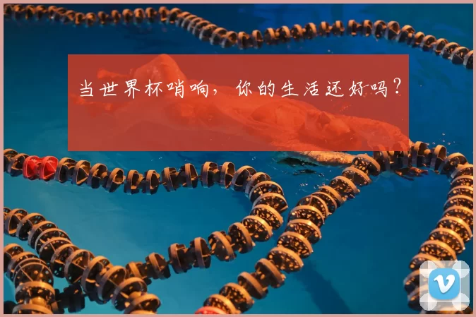 当世界杯哨响，你的生活还好吗？