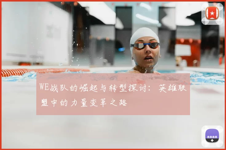 WE战队的崛起与转型探讨：英雄联盟中的力量变革之路