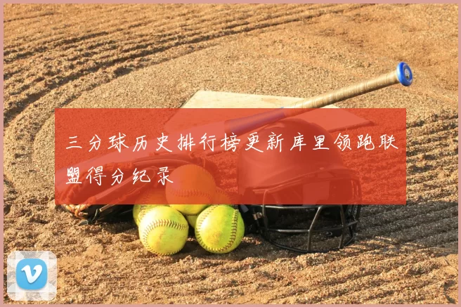 三分球历史排行榜更新库里领跑联盟得分纪录