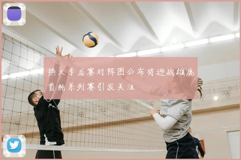 热火季后赛对阵图公布将迎战雄鹿首轮系列赛引发关注