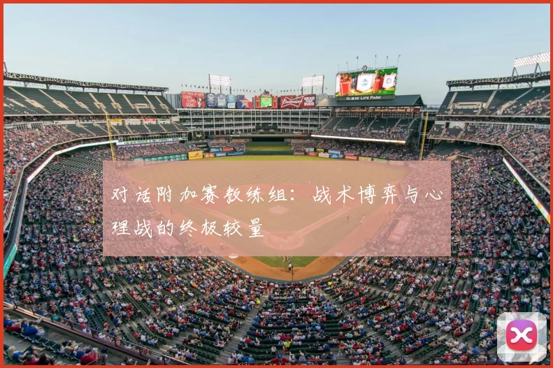 对话附加赛教练组:战术博弈与心理战的终极较量