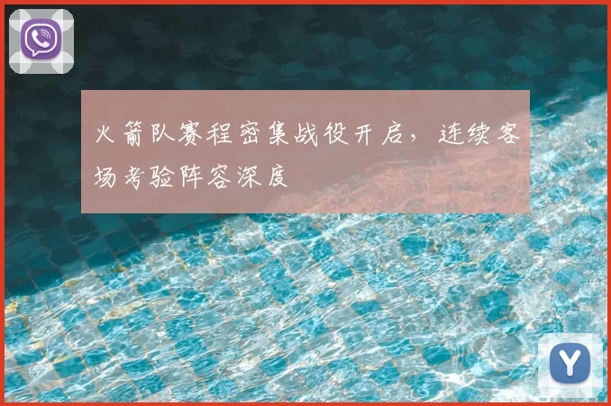 火箭队赛程密集战役开启,连续客场考验阵容深度