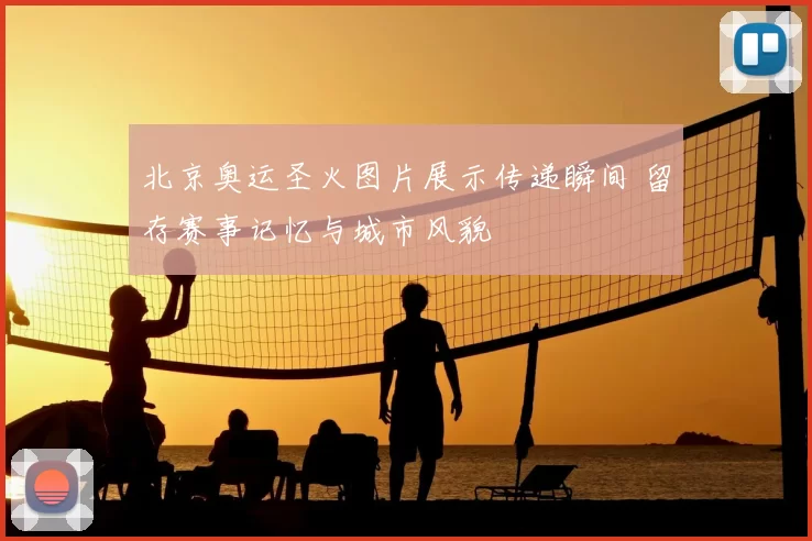 北京奥运圣火图片展示传递瞬间 留存赛事记忆与城市风貌