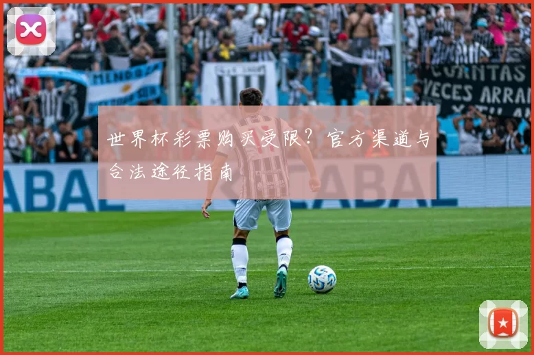 世界杯彩票购买受限？官方渠道与合法途径指南