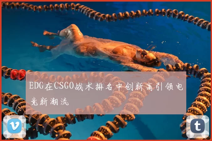 EDG在CSGO战术排名中创新高引领电竞新潮流