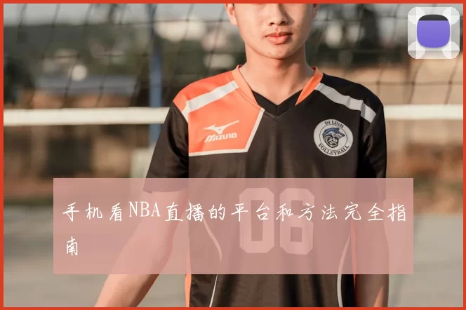手机看NBA直播的平台和方法完全指南