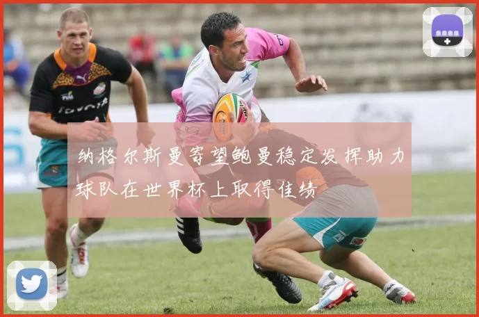 纳格尔斯曼寄望鲍曼稳定发挥助力球队在世界杯上取得佳绩