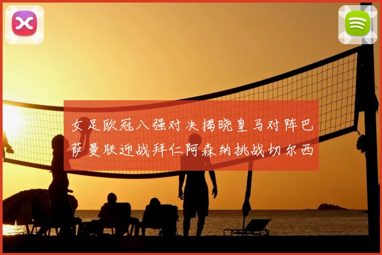 女足欧冠八强对决揭晓皇马对阵巴萨曼联迎战拜仁阿森纳挑战切尔西